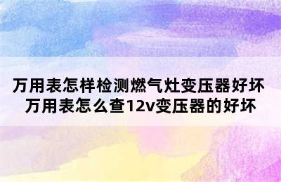 万用表怎样检测燃气灶变压器好坏 万用表怎么查12v变压器的好坏